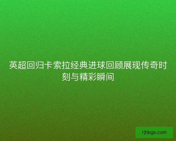 英超回归卡索拉经典进球回顾展现传奇时刻与精彩瞬间