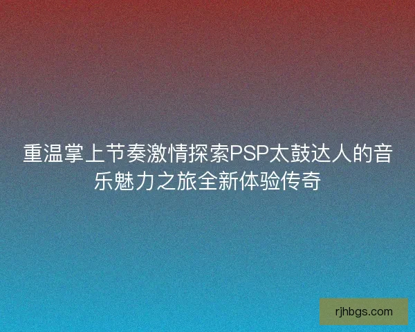 重温掌上节奏激情探索PSP太鼓达人的音乐魅力之旅全新体验传奇