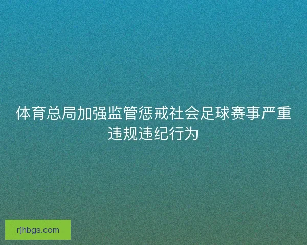 体育总局加强监管惩戒社会足球赛事严重违规违纪行为