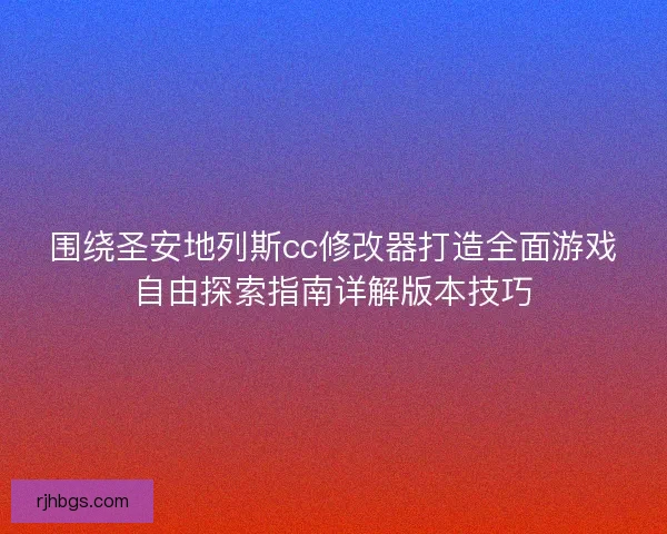 围绕圣安地列斯cc修改器打造全面游戏自由探索指南详解版本技巧
