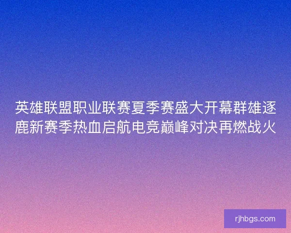 英雄联盟职业联赛夏季赛盛大开幕群雄逐鹿新赛季热血启航电竞巅峰对决再燃战火